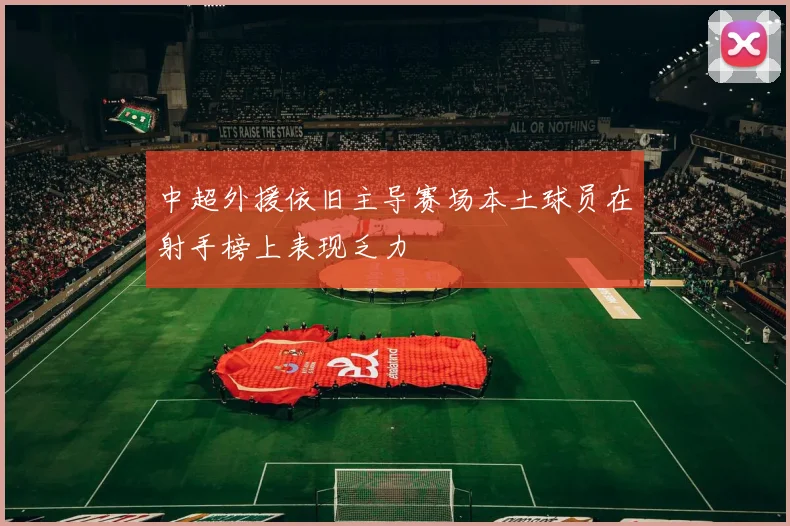 中超外援依旧主导赛场本土球员在射手榜上表现乏力