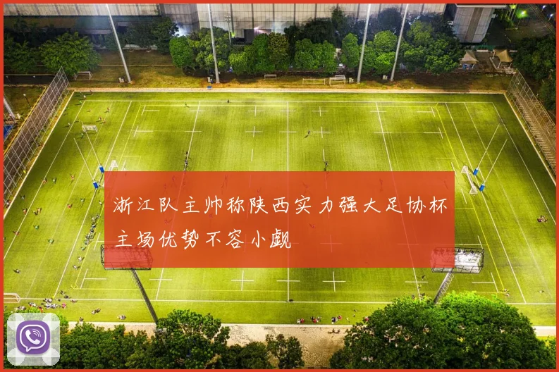 浙江队主帅称陕西实力强大足协杯主场优势不容小觑