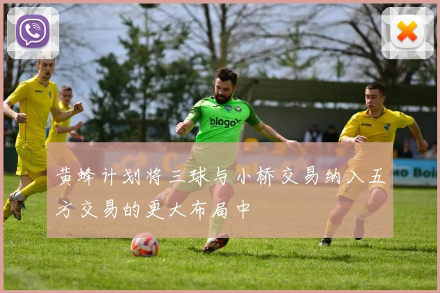 黄蜂计划将三球与小桥交易纳入五方交易的更大布局中