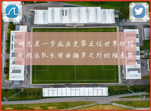姆总差一步成历史第五位世界杯帽子戏法队长将由梅罗之外的谁来实现
