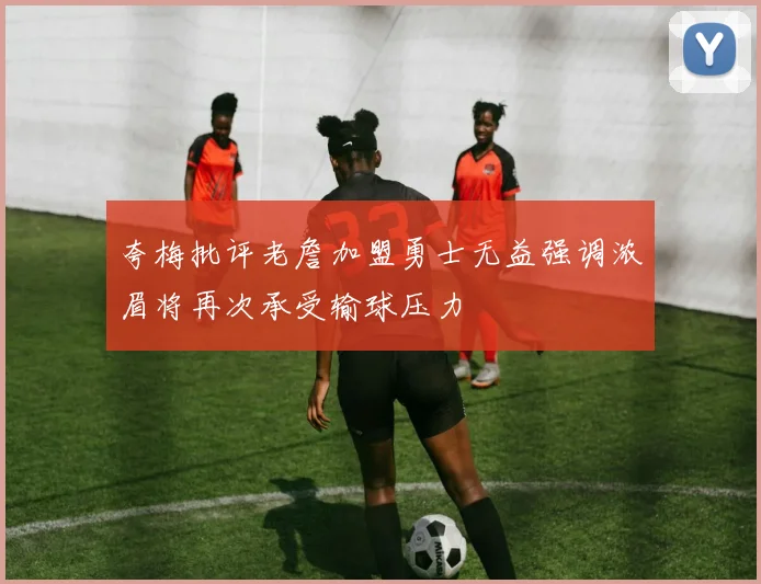 夸梅批评老詹加盟勇士无益强调浓眉将再次承受输球压力
